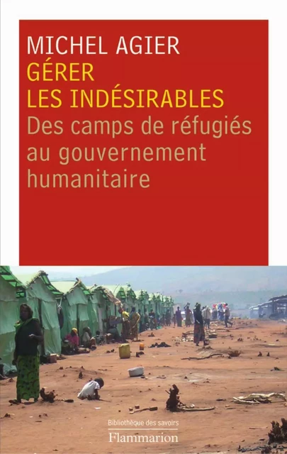 Gérer les indésirables. des camps de réfugiés au gouvernement humanitaire - Michel Agier - Flammarion