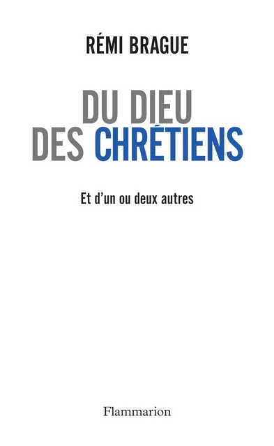 Du Dieu des chrétiens et d'un ou deux autres - Rémi Brague - Flammarion