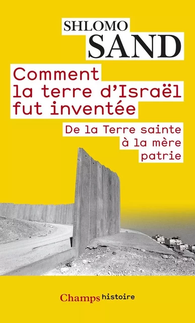 Comment la terre d'Israël fut inventée. De la Terre sainte à la mère patrie - Shlomo Sand - Flammarion