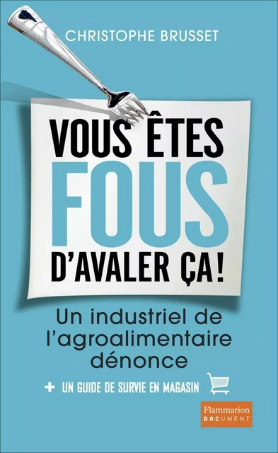 Vous êtes fous d'avaler ça ! Un industriel de l'agroalimentaire dénonce - Christophe Brusset - Flammarion