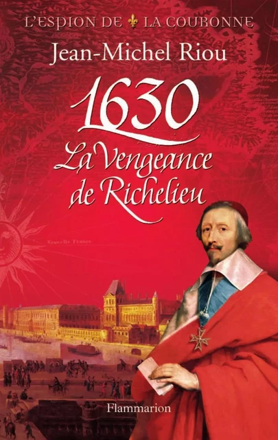 L'Espion de la Couronne (Tome 1) - 1630, La Vengeance de Richelieu - Jean-Michel Riou - Flammarion