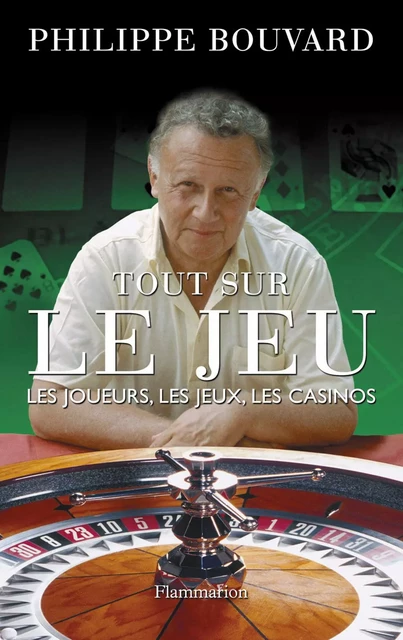 Tout sur le jeu. Les joueurs, les jeux, les casinos - Philippe Bouvard - Flammarion