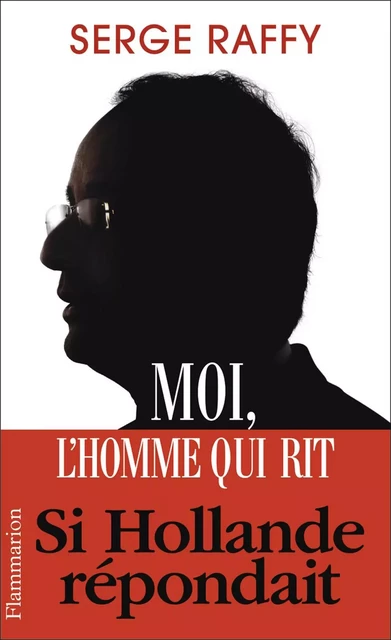 Moi, l'homme qui rit. Si Hollande répondait - Serge Raffy - Flammarion