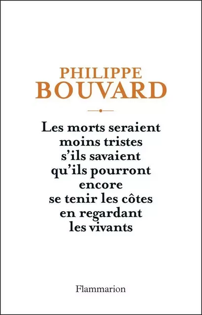 Les morts seraient moins tristes s'ils savaient qu'ils pourront encore se tenir les côtes en regardant les vivants - Philippe Bouvard - Flammarion