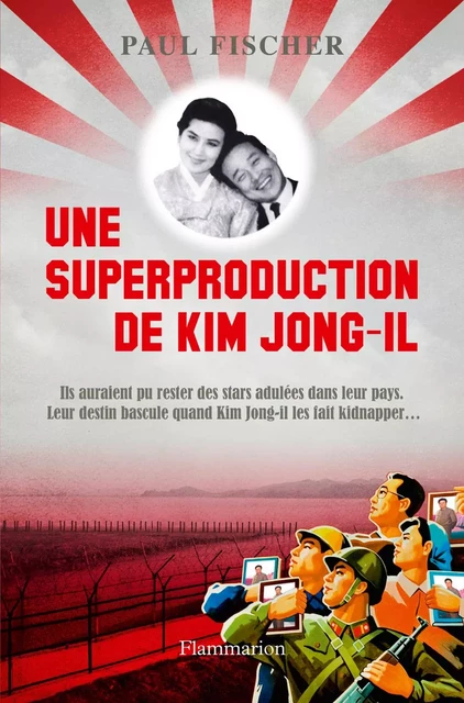 Une superproduction de Kim Jong-Il - Paul Fischer - Flammarion