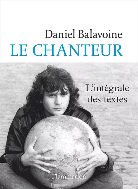 Le chanteur. L'intégrale des textes - Daniel Balavoine - Flammarion