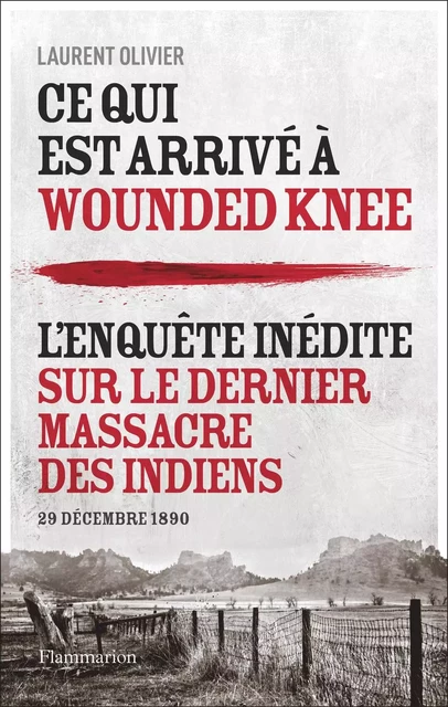 Ce qui est arrivé à Wounded Knee. L'enquête inédite sur le dernier massacre des indiens - Laurent Olivier - Flammarion