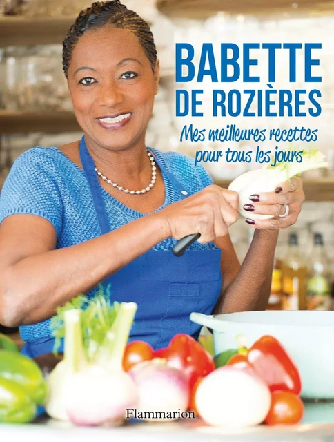 Mes meilleures recettes pour tous les jours - Babette de Rozières - Flammarion