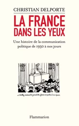 La France dans les yeux. Une histoire de la communication politique de 1930 à aujourd’hui