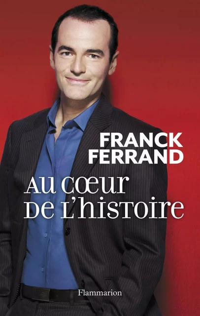 Au cœur de l'histoire - Franck Ferrand - Flammarion