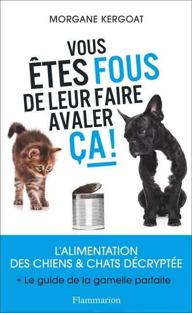 Vous êtes fous de leur faire avaler ça ! L'alimentation des chiens et chats décryptée - Morgane Kergoat - Flammarion