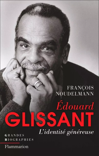 Édouard Glissant. L'identité généreuse - François Noudelmann - Flammarion