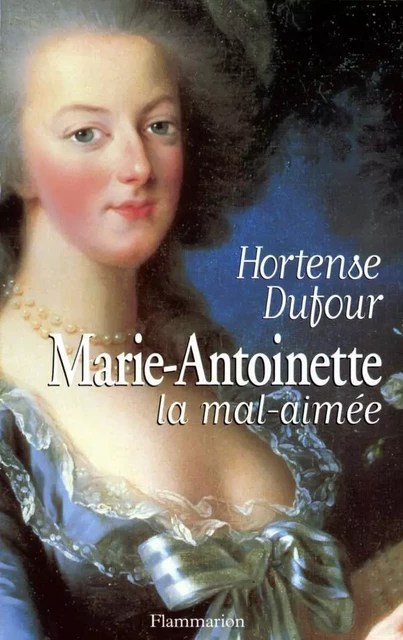 Marie-Antoinette, la mal-aimée - Hortense Dufour - Flammarion