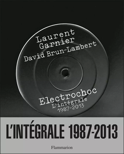 Electrochoc, l'intégrale 1987-2013 - Laurent Garnier, David Brun-Lambert - Flammarion