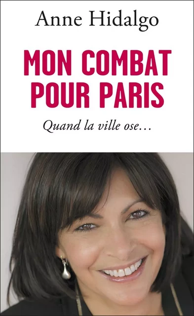 Mon combat pour Paris. Quand la ville ose… - Anne Hidalgo - Flammarion