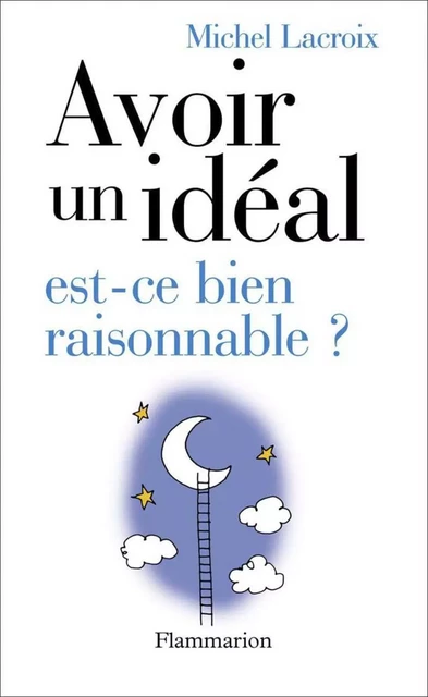 Avoir un idéal, est-ce bien raisonnable ? - Michel Lacroix - Flammarion