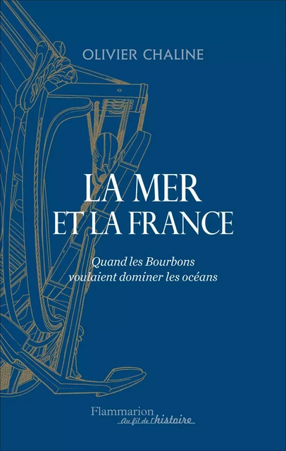 La mer et la France. Quand les Bourbons voulaient dominer les océans - Olivier Chaline - Flammarion