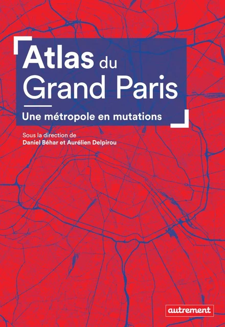 Atlas du Grand Paris. Une métropole en mutation - Daniel Béhar, Aurélien Delpirou,  Collectif - Autrement