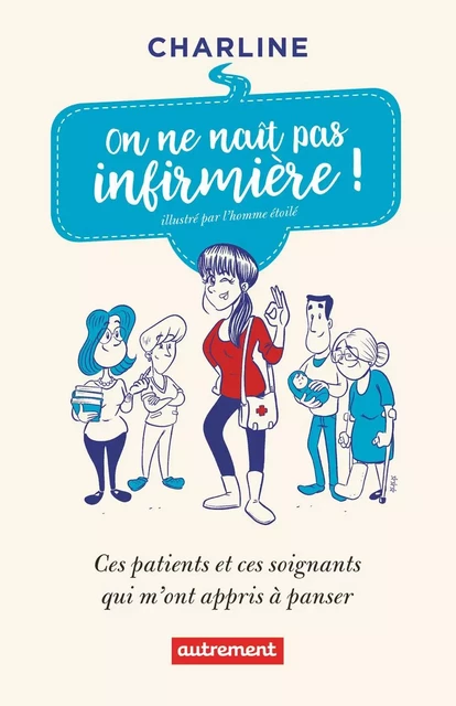 On ne naît pas infirmière ! Ces patients et ces soignants qui m'ont appris à panser -  Charline - Autrement