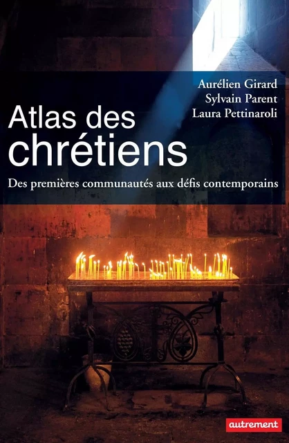 Atlas des Chrétiens. Des premières communautés aux défis contemporains - Aurélien Girard, Laura Pettinaroli, Sylvain Parent - Autrement