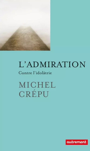 L'admiration. Contre l'idolâtrie - Michel Crépu - Autrement