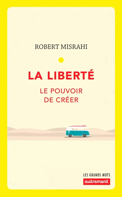 La liberté. Le pouvoir de créer - Robert Misrahi - Autrement