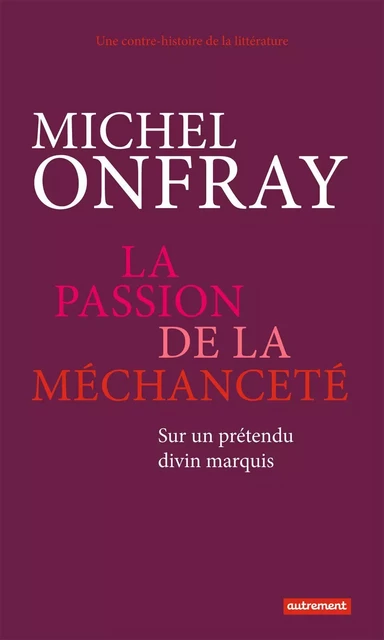 La passion de la méchanceté. Sur un prétendu divin marquis - Michel Onfray - Autrement