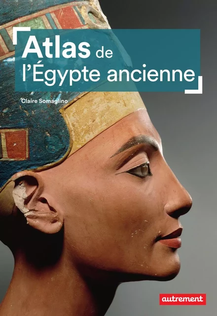 Atlas de l'Égypte ancienne - Claire Somaglino - Autrement