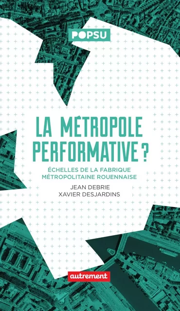 La Métropole performative ? - Jean Debrie, Xavier Desjardins - Autrement