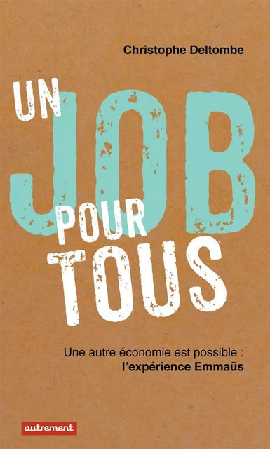 Un job pour tous. Une autre économie est possible : l'expérience Emmaüs - Christophe Deltombe - Autrement