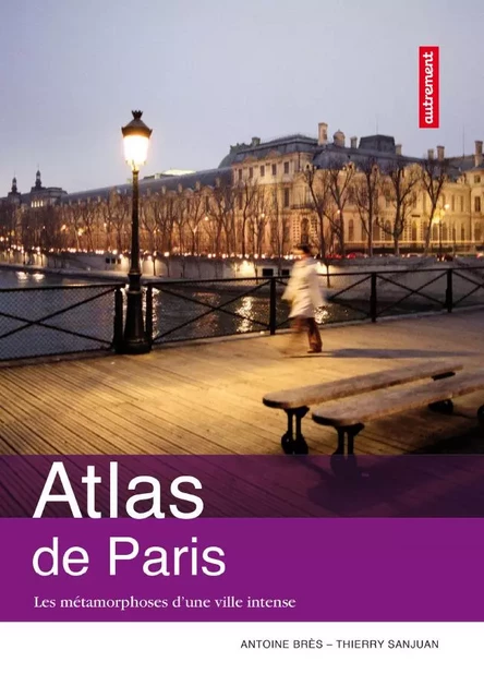 Atlas de Paris. Les métamorphoses d'une ville intense - Antoine Brès, Thierry Sanjuan - Autrement