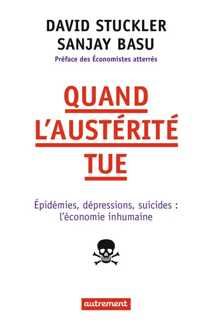 Quand l'austérité tue. Épidémies, dépressions, suicides : l'économie inhumaine - David Stuckler, Sanjay Basu - Autrement