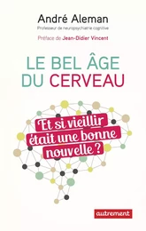 Le bel âge du cerveau. Et si vieillir était une bonne nouvelle ?