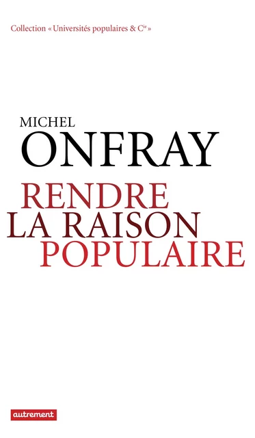 Rendre la raison populaire. Université populaire, mode d'emploi - Michel Onfray - Autrement