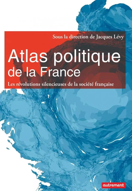 Atlas politique de la France. Les révolutions silencieuses de la société française - Jacques Lévy, Ogier Maitre, Ana Póvoas, Jean-Nicolas Fauchille - Autrement