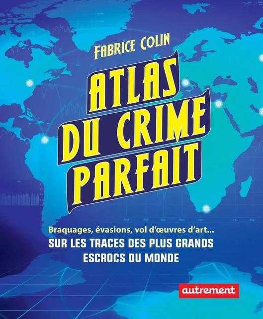 Atlas du crime parfait. Sur les traces des escrocs les plus talentueux du monde ! - Fabrice Colin - Autrement