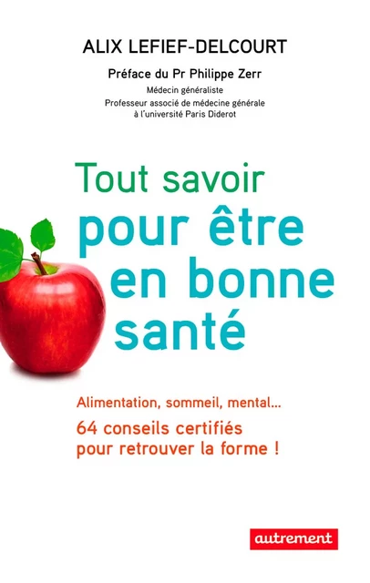 Tout savoir pour être en bonne santé. Alimentation, sommeil, mental… 64 conseils certifiés pour retrouver la forme ! - Alix Lefief-Delcourt - Autrement