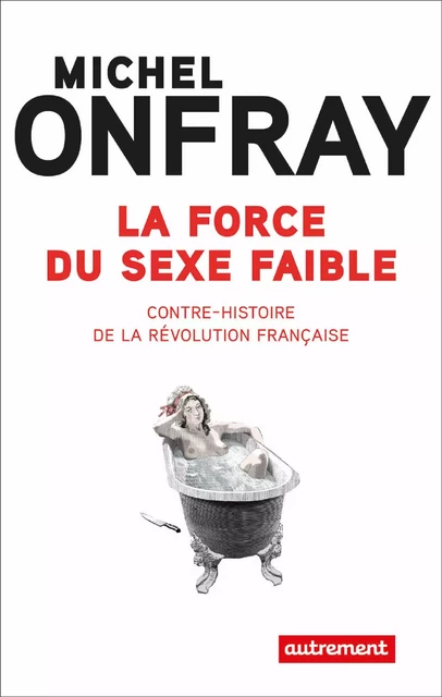 La force du sexe faible. Contre-histoire de la Révolution française - Michel Onfray - Autrement