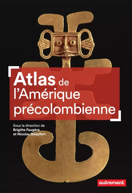 Atlas de l'Amérique précolombienne - Brigitte Faugère, Nicolas Goepfert - Autrement