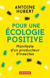 Pour une écologie positive. Manifeste d'un producteur d'insectes