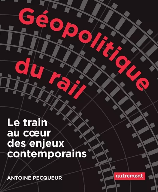 Géopolitique du rail - Antoine Pecqueur - Autrement