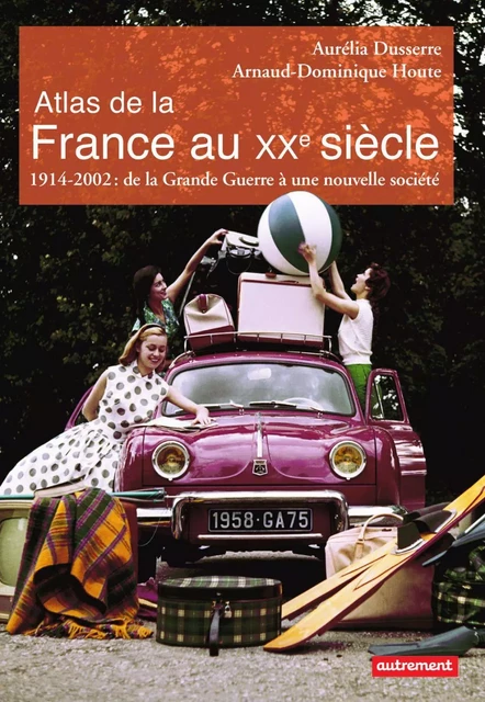 Atlas de la France au XXe siècle. 1914 à 2002 : de la Grande Guerre à la nouvelle société - Arnaud-Dominique Houte, Aurélia Dusserre - Autrement