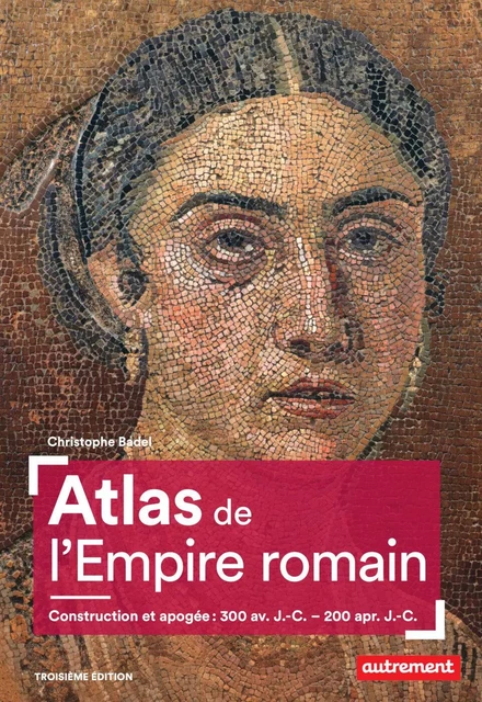 Atlas de l'Empire romain. Construction et apogée (300 av. J.-C. – 200 apr. J.-C.) - Christophe Badel - Autrement