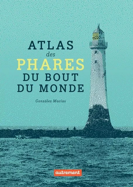 Atlas des phares du bout du monde - Jose Luis González Macías - Autrement