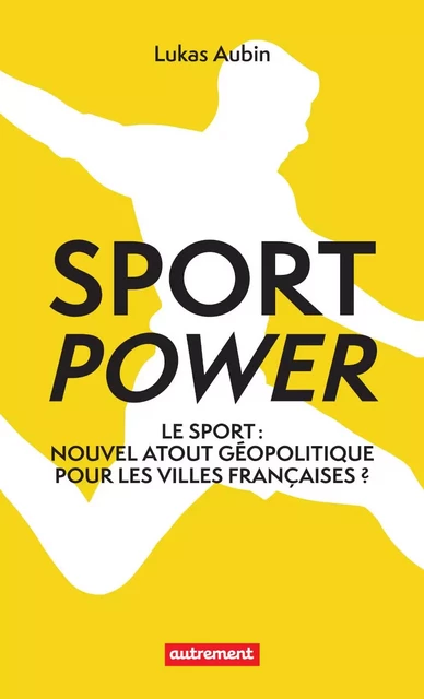 Sport power. Nouvel atout géopolitique pour les villes françaises ? - Lukas Aubin - Autrement