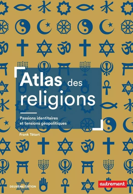 Atlas des religions. Passions identitaires et tensions géopolitiques - Frank Tétart - Autrement