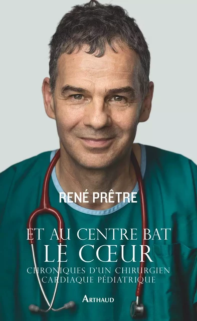 Et au centre bat le cœur. Chroniques d'un chirurgien cardiaque pédiatrique - René Prêtre - Arthaud