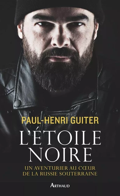 L'Étoile noire. Un aventurier au coeur de la Russie souterraine - Paul-Henri Guiter - Arthaud