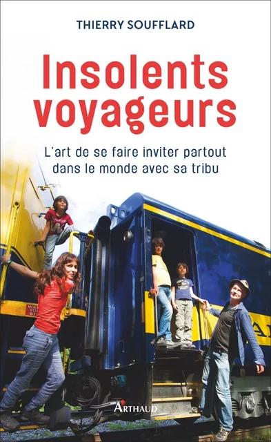 Insolents voyageurs. L'art de se faire inviter partout dans le monde avec sa tribu - Thierry Soufflard - Arthaud