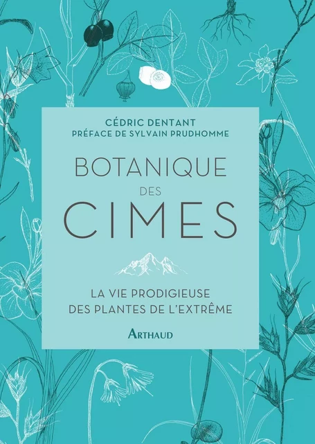 Botanique des cimes :La vie prodigieuse des plantes de l'extrême - Cédric Dentant - Arthaud